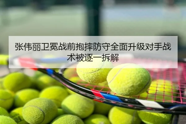 张伟丽卫冕战前抱摔防守全面升级对手战术被逐一拆解