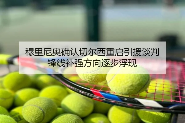 穆里尼奥确认切尔西重启引援谈判 锋线补强方向逐步浮现
